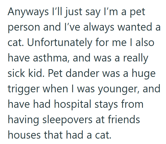 Anyways I'll just say I'm a pet person and I've always wanted a cat. Unfortunately for me I also have asthma, and was a really sick kid. Pet dander was a huge trigger when I was younger, and have had hospital stays from having sleepovers at friends houses that had a cat.