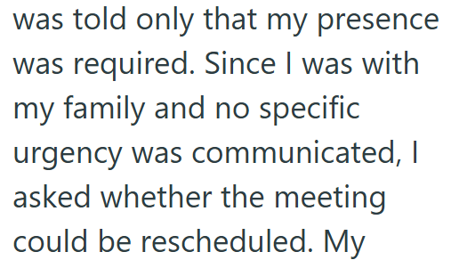 was told only that my presence was required. Since I was with my family and no specific urgency was communicated, I asked whether the meeting could be rescheduled. My