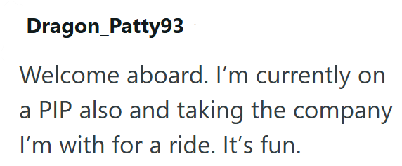 Dragon_Patty93 Welcome aboard. I'm currently on a PIP also and taking the company I'm with for a ride. It's fun.