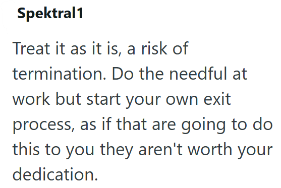 Spektral1 Treat it as it is, a risk of termination. Do the needful at work but start your own exit process, as if that are going to do this to you they aren't worth your dedication.