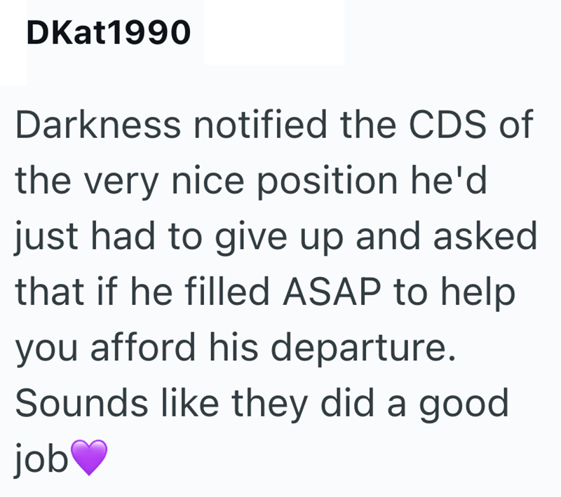 DKat1990 Darkness notified the CDS of the very nice position he'd just had to give up and asked that if he filled ASAP to help you afford his departure. Sounds like they did a good job