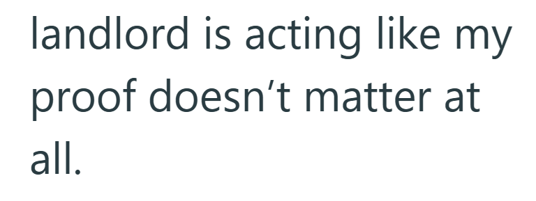 landlord is acting like my proof doesn't matter at all.