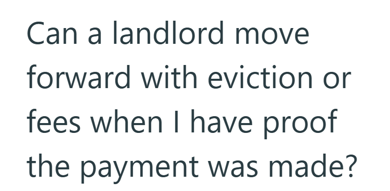 Can a landlord move forward with eviction or fees when I have proof the payment was made?