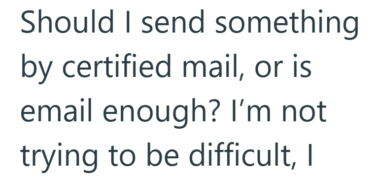 Should I send something by certified mail, or is email enough? I'm not trying to be difficult, I