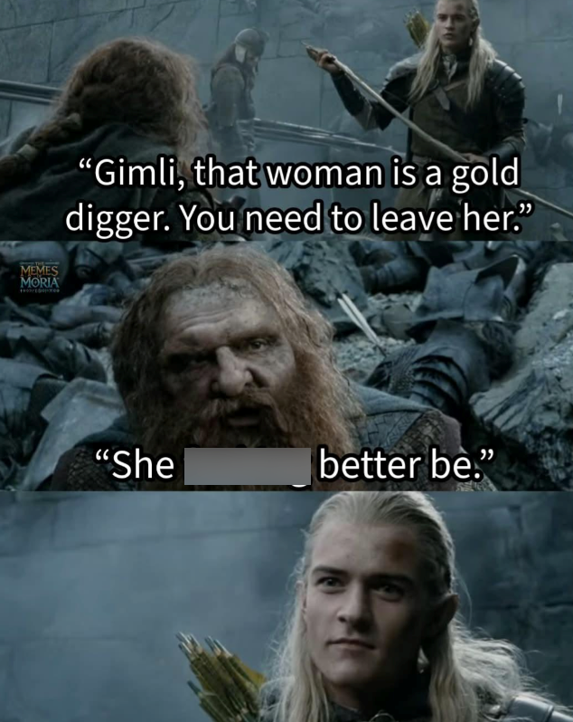 MEMES MORIA "Gimli, that woman is a gold digger. You need to leave her." "She better be."