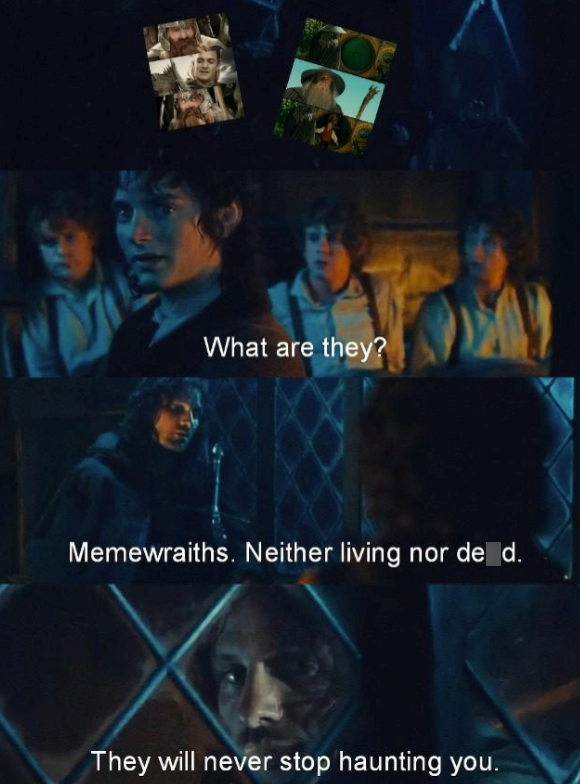 What are they? Memewraiths. Neither living nor de d. They will never stop haunting you.