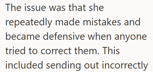 The issue was that she repeatedly made mistakes and became defensive when anyone tried to correct them. This included sending out incorrectly
