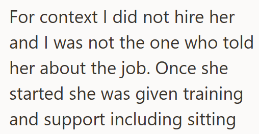 For context I did not hire her and I was not the one who told her about the job. Once she started she was given training and support including sitting