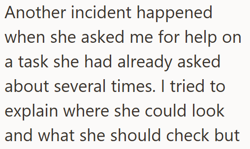 Another incident happened when she asked me for help on a task she had already asked about several times. I tried to explain where she could look and what she should check but
