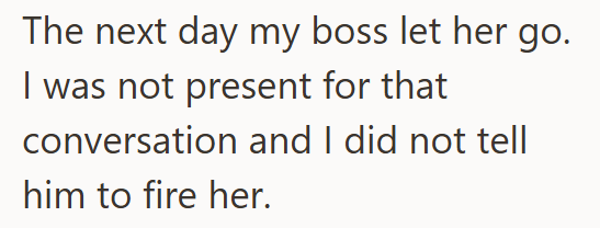 The next day my boss let her go. I was not present for that conversation and I did not tell him to fire her.