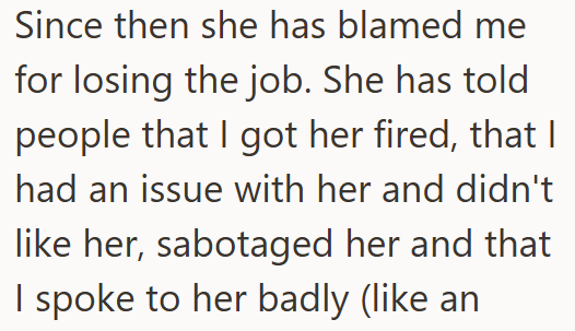 Since then she has blamed me for losing the job. She has told people that I got her fired, that I had an issue with her and didn't like her, sabotaged her and that I spoke to her badly (like an