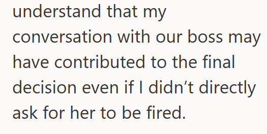 understand that my conversation with our boss may have contributed to the final decision even if I didn't directly ask for her to be fired.