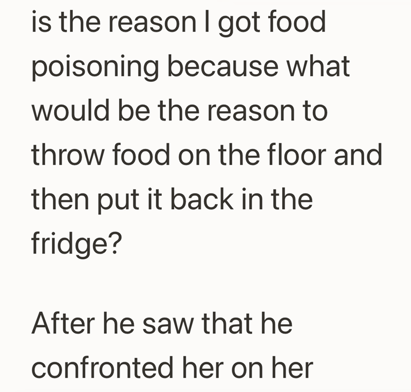 is the reason I got food poisoning because what would be the reason to throw food on the floor and then put it back in the fridge? After he saw that he confronted her on her