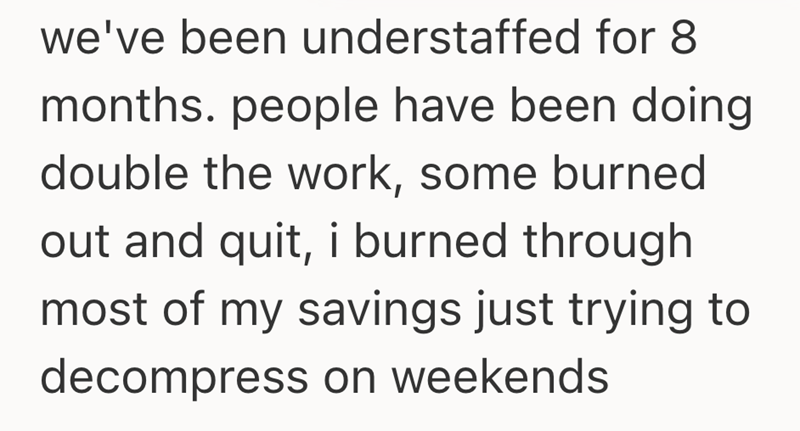we've been understaffed for 8 months. people have been doing double the work, some burned out and quit, i burned through most of my savings just trying to decompress on weekends