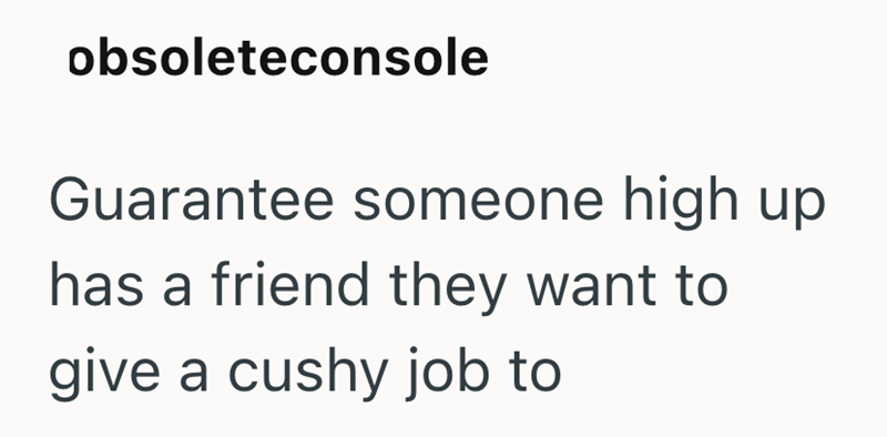 obsoleteconsole Guarantee someone high up has a friend they want to give a cushy job to