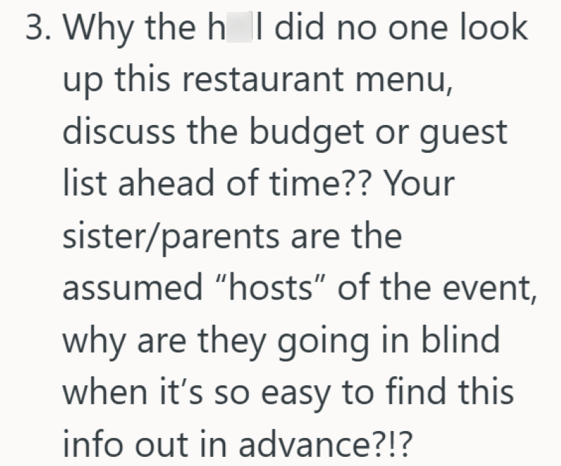 3. Why the h I did no one look up this restaurant menu, discuss the budget or guest list ahead of time?? Your sister/parents are the assumed "hosts" of the event, why are they going in blind when it's so easy to find this info out in advance?!?