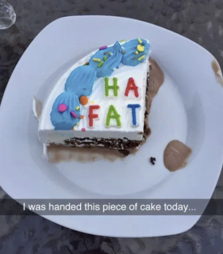 HA FAT I was handed this piece of cake today...