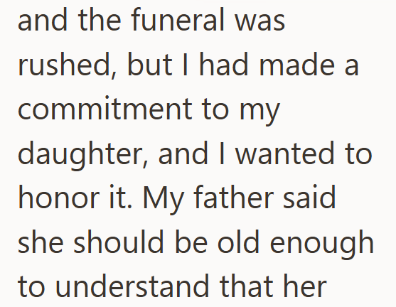 and the funeral was rushed, but I had made a commitment to my daughter, and I wanted to honor it. My father said she should be old enough to understand that her
