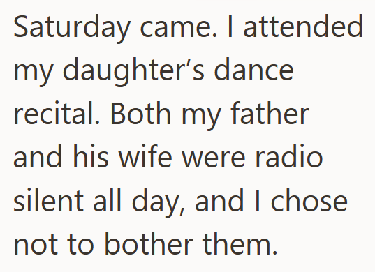 Saturday came. I attended my daughter's dance recital. Both my father and his wife were radio silent all day, and I chose not to bother them.