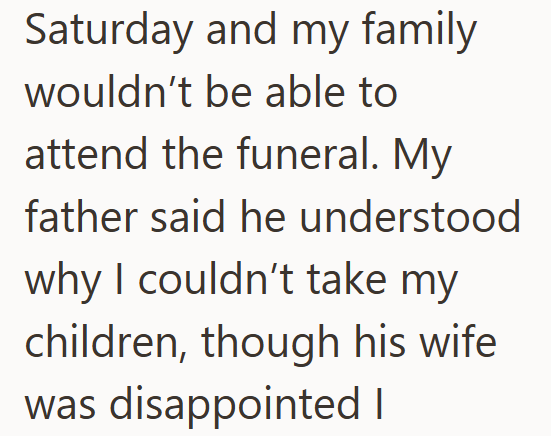 Saturday and my family wouldn't be able to attend the funeral. My father said he understood why I couldn't take my children, though his wife was disappointed I