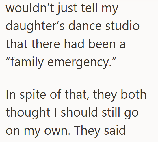 wouldn't just tell my daughter's dance studio that there had been a "family emergency." In spite of that, they both thought I should still go. on my own. They said