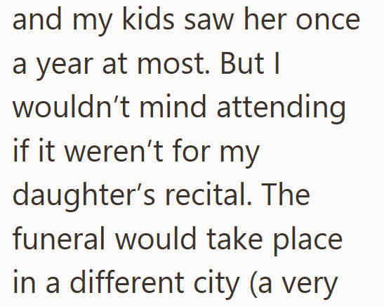 and my kids saw her once a year at most. But I wouldn't mind attending if it weren't for my daughter's recital. The funeral would take place in a different city (a very