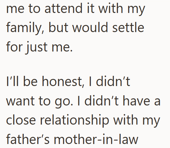 me to attend it with my family, but would settle for just me. I'll be honest, I didn't want to go. I didn't have a close relationship with my father's mother-in-law