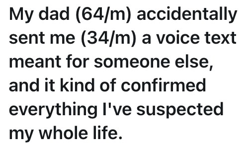 My dad (64/m) accidentally sent me (34/m) a voice text meant for someone else, and it kind of confirmed everything I've suspected my whole life.