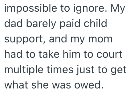 impossible to ignore. My dad barely paid child support, and my mom had to take him to court multiple times just to get what she was owed.
