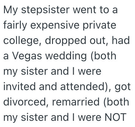 My stepsister went to a fairly expensive private college, dropped out, had a Vegas wedding (both my sister and I were invited and attended), got divorced, remarried (both my sister and I were NOT