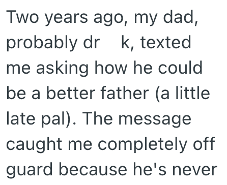 Two years ago, my dad, probably dr k, texted me asking how he could be a better father (a little late pal). The message caught me completely off guard because he's never