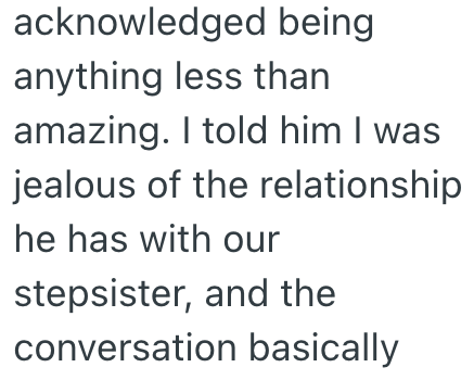 acknowledged being anything less than amazing. I told him I was jealous of the relationship he has with our stepsister, and the conversation basically