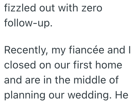 fizzled out with zero follow-up. Recently, my fiancée and I closed on our first home and are in the middle of planning our wedding. He