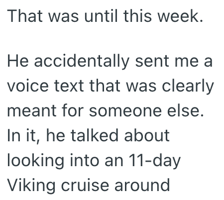 That was until this week. He accidentally sent me a voice text that was clearly meant for someone else. In it, he talked about looking into an 11-day Viking cruise around