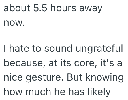 about 5.5 hours away now. I hate to sound ungrateful because, at its core, it's a nice gesture. But knowing how much he has likely