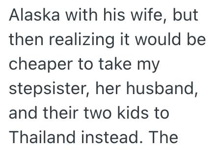Alaska with his wife, but then realizing it would be cheaper to take my stepsister, her husband, and their two kids to Thailand instead. The