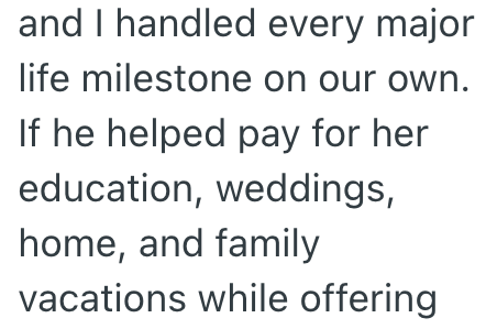 and I handled every major life milestone on our own. If he helped pay for her education, weddings, home, and family vacations while offering