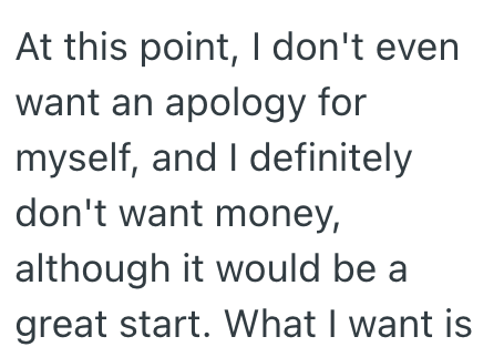 At this point, I don't even want an apology for myself, and I definitely don't want money, although it would be a great start. What I want is