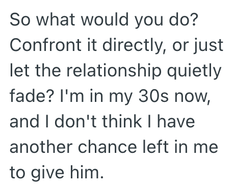 So what would you do? Confront it directly, or just let the relationship quietly fade? I'm in my 30s now, and I don't think I have another chance left in me to give him.