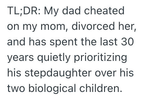 TL;DR: My dad cheated on my mom, divorced her, and has spent the last 30 years quietly prioritizing his stepdaughter over his two biological children.