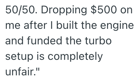 50/50. Dropping $500 on me after I built the engine and funded the turbo setup is completely unfair."