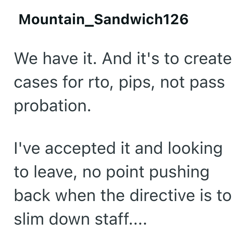 Mountain_Sandwich126 We have it. And it's to create cases for rto, pips, not pass probation. I've accepted it and looking to leave, no point pushing back when the directive is to slim down staff....