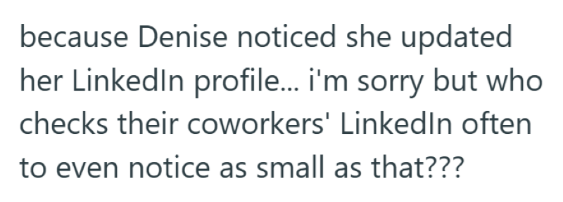 because Denise noticed she updated her LinkedIn profile... i'm sorry but who checks their coworkers' LinkedIn often to even notice as small as that???