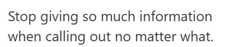 Stop giving so much information when calling out no matter what.