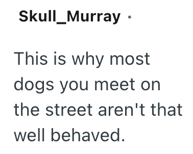 Skull_Murray • This is why most dogs you meet on the street aren't that well behaved.