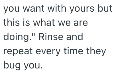 you want with yours but this is what we are doing." Rinse and repeat every time they bug you.