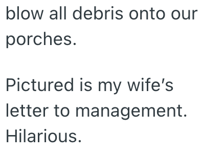 blow all debris onto our porches. Pictured is my wife's letter to management. Hilarious.