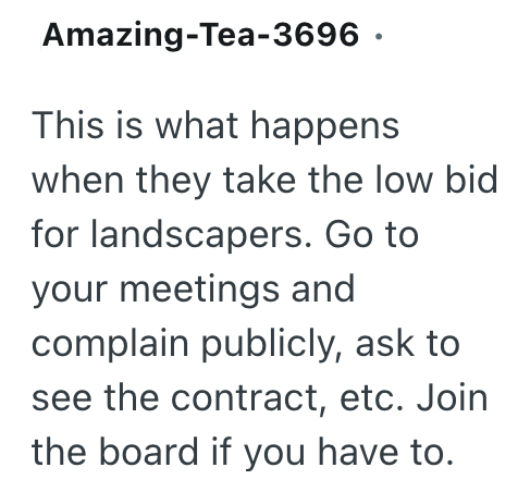 Amazing-Tea-3696. This is what happens when they take the low bid for landscapers. Go to your meetings and complain publicly, ask to see the contract, etc. Join the board if you have to.