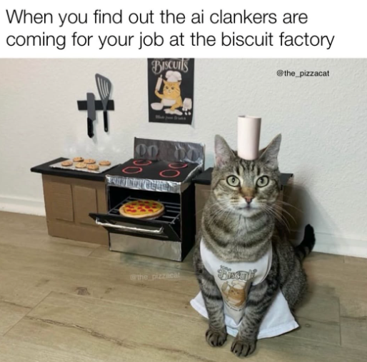 When you find out the ai clankers are coming for your job at the biscuit factory BISCUITS @the_pizzacat 38 @the pizzacat