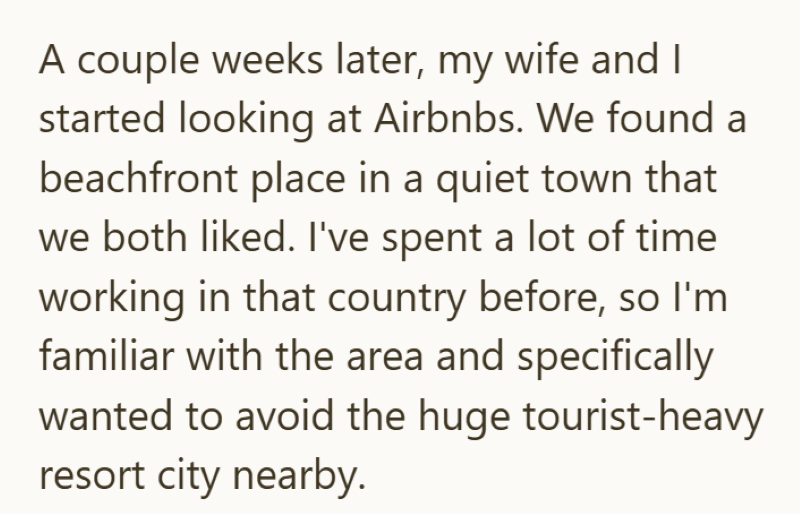 A couple weeks later, my wife and I started looking at Airbnbs. We found a beachfront place in a quiet town that we both liked. I've spent a lot of time working in that country before, so I'm familiar with the area and specifically wanted to avoid the huge tourist-heavy resort city nearby.